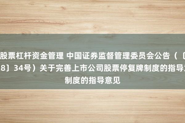 股票杠杆资金管理 中国证券监督管理委员会公告（〔2018〕34号）　　关于完善上市公司股票停复牌制度的指导意见