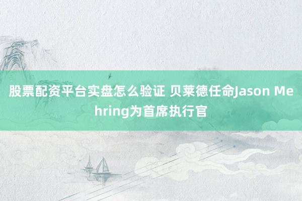 股票配资平台实盘怎么验证 贝莱德任命Jason Mehring为首席执行官