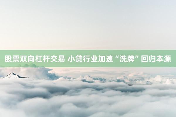 股票双向杠杆交易 小贷行业加速“洗牌”回归本源