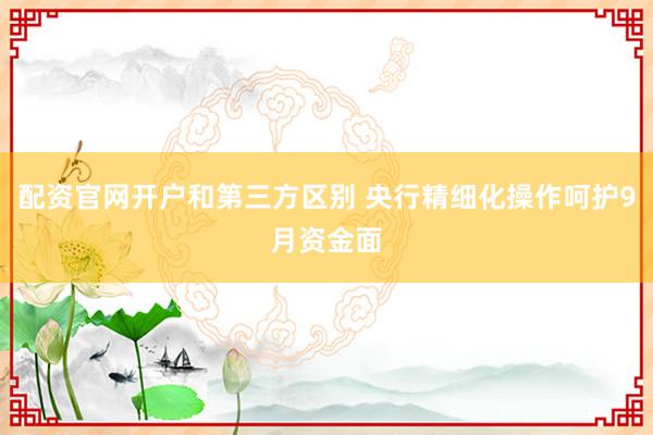配资官网开户和第三方区别 央行精细化操作呵护9月资金面