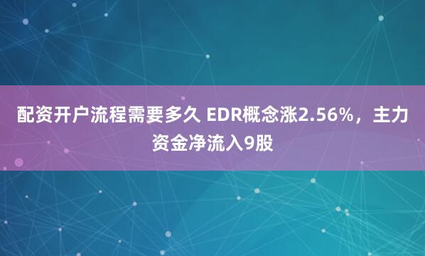 配资开户流程需要多久 EDR概念涨2.56%，主力资金净流入9股