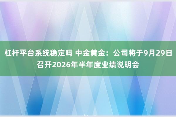 杠杆平台系统稳定吗 中金黄金：公司将于9月29日召开2026年半年度业绩说明会
