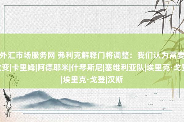 外汇市场服务网 弗利克解释门将调整：我们认为需要做出改变|卡里姆|阿德耶米|什琴斯尼|塞维利亚队|埃里克·戈登|汉斯
