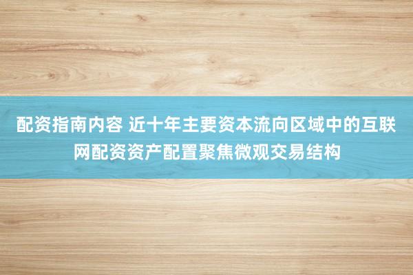 配资指南内容 近十年主要资本流向区域中的互联网配资资产配置聚焦微观交易结构