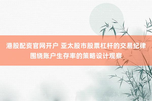 港股配资官网开户 亚太股市股票杠杆的交易纪律围绕账户生存率的策略设计观察