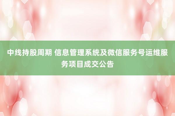 中线持股周期 信息管理系统及微信服务号运维服务项目成交公告