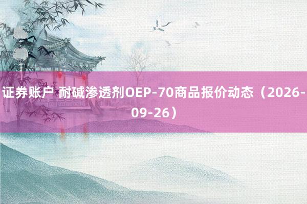 证券账户 耐碱渗透剂OEP-70商品报价动态（2026-09-26）