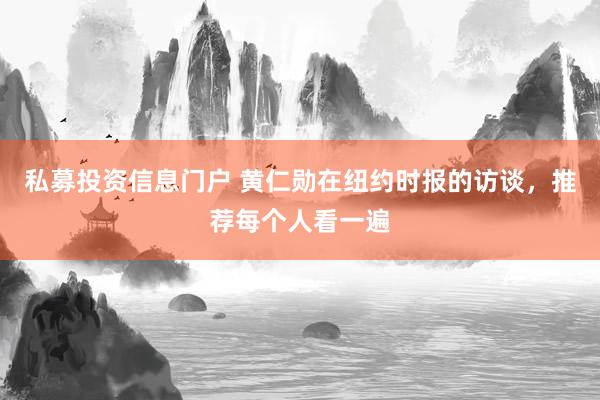 私募投资信息门户 黄仁勋在纽约时报的访谈，推荐每个人看一遍