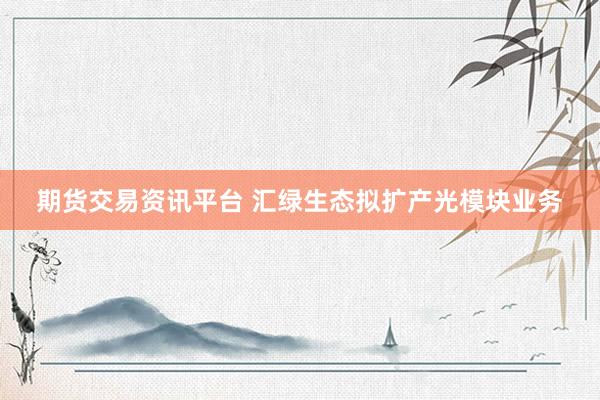 期货交易资讯平台 汇绿生态拟扩产光模块业务