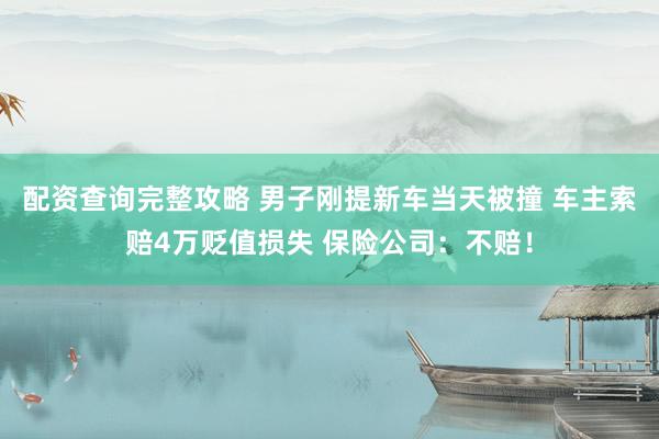 配资查询完整攻略 男子刚提新车当天被撞 车主索赔4万贬值损失 保险公司：不赔！